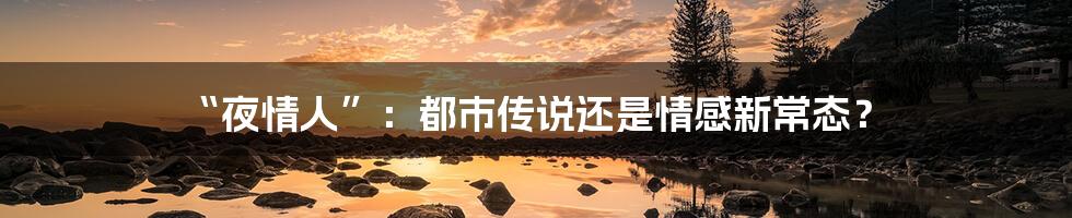 “夜情人”:都市传说还是情感新常态?