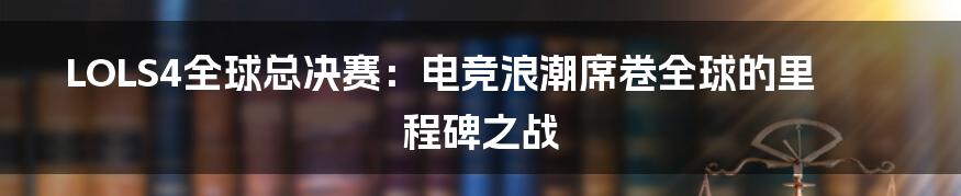 LOLS4全球总决赛：电竞浪潮席卷全球的里程碑之战