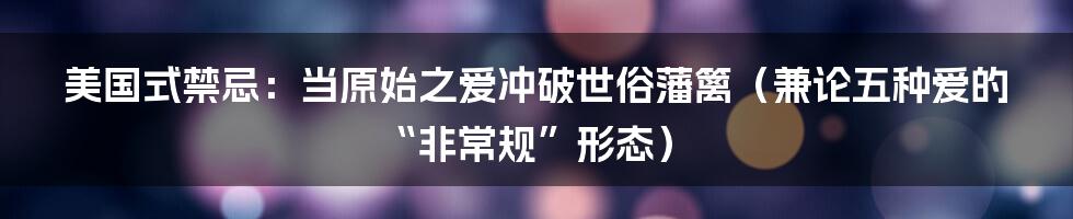 美国式禁忌：当原始之爱冲破世俗藩篱（兼论五种爱的“非常规”形态）