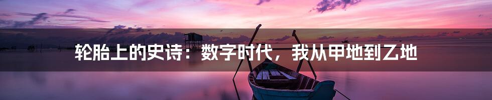 轮胎上的史诗：数字时代，我从甲地到乙地