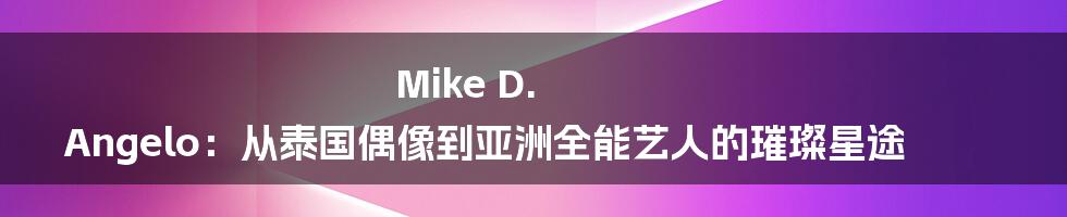 Mike D. Angelo：从泰国偶像到亚洲全能艺人的璀璨星途