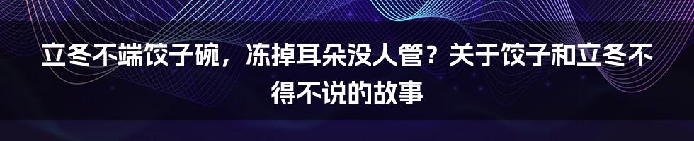 立冬不端饺子碗，冻掉耳朵没人管？关于饺子和立冬不得不说的故事
