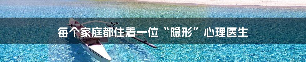 每个家庭都住着一位“隐形”心理医生