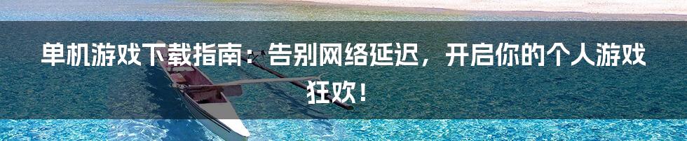 单机游戏下载指南：告别网络延迟，开启你的个人游戏狂欢！