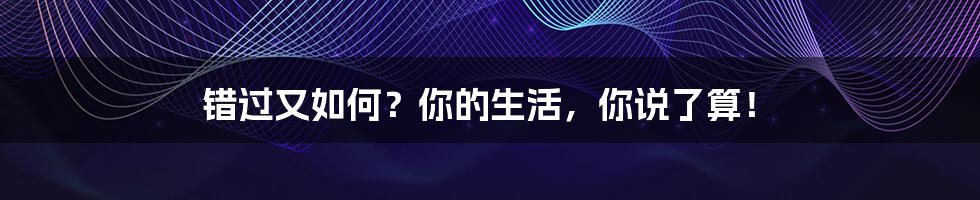 错过又如何？你的生活，你说了算！