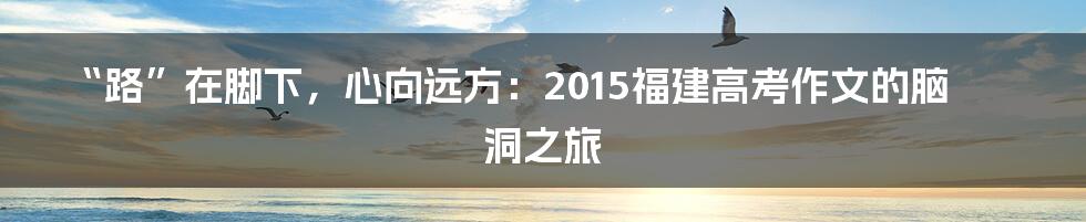 “路”在脚下，心向远方：2015福建高考作文的脑洞之旅