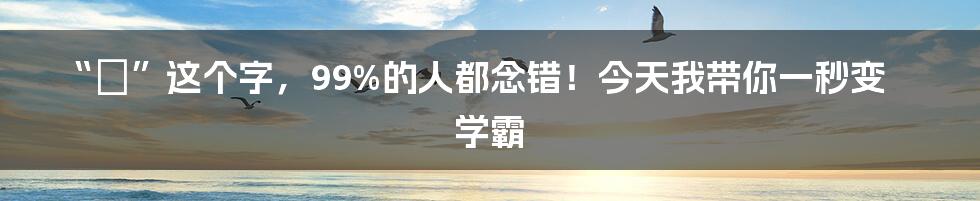 “靯”这个字，99%的人都念错！今天我带你一秒变学霸
