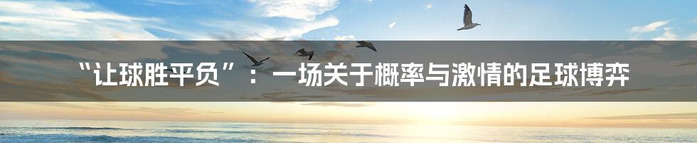 “让球胜平负”：一场关于概率与激情的足球博弈