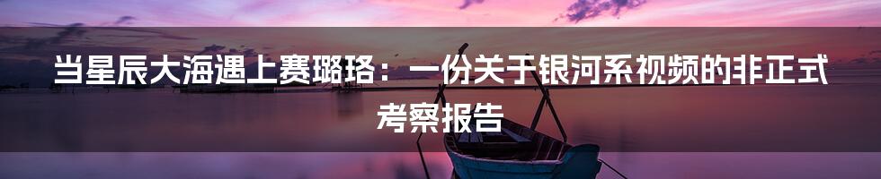 当星辰大海遇上赛璐珞：一份关于银河系视频的非正式考察报告