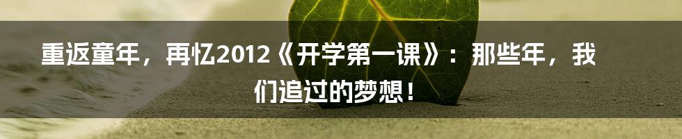重返童年，再忆2012《开学第一课》：那些年，我们追过的梦想！