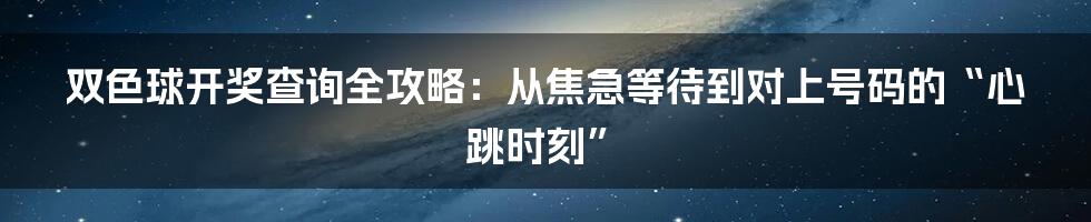 双色球开奖查询全攻略：从焦急等待到对上号码的“心跳时刻”