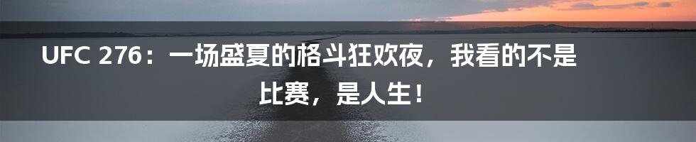 UFC 276：一场盛夏的格斗狂欢夜，我看的不是比赛，是人生！