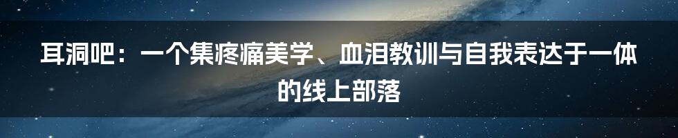 耳洞吧：一个集疼痛美学、血泪教训与自我表达于一体的线上部落