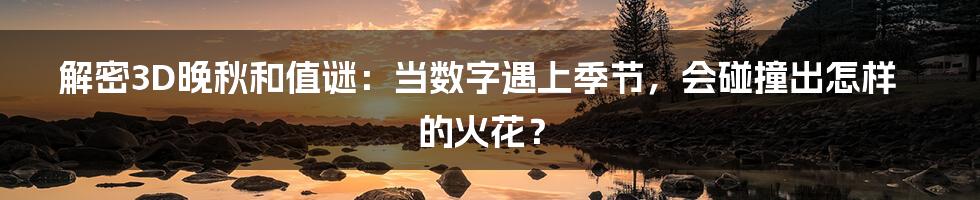 解密3D晚秋和值谜：当数字遇上季节，会碰撞出怎样的火花？