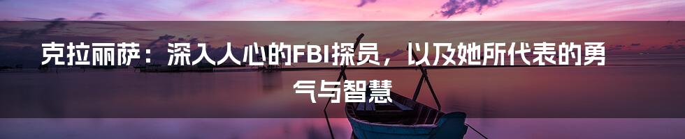 克拉丽萨：深入人心的FBI探员，以及她所代表的勇气与智慧