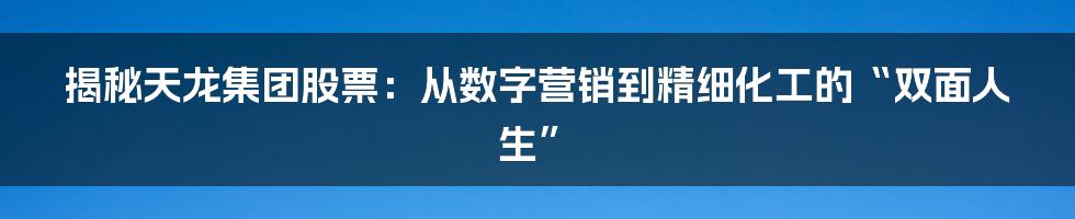 揭秘天龙集团股票：从数字营销到精细化工的“双面人生”