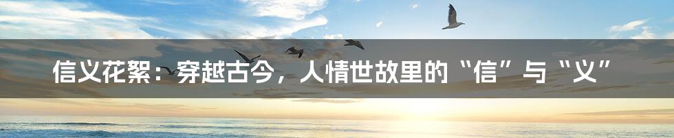信义花絮：穿越古今，人情世故里的“信”与“义”