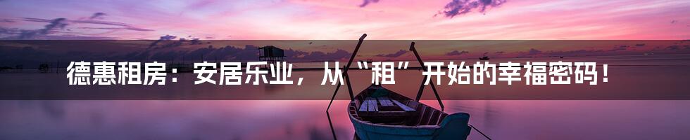 德惠租房：安居乐业，从“租”开始的幸福密码！