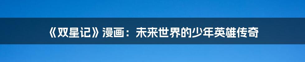 《双星记》漫画：未来世界的少年英雄传奇