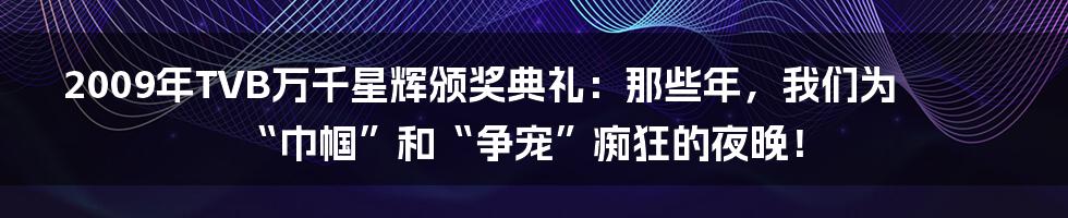 2009年TVB万千星辉颁奖典礼：那些年，我们为“巾帼”和“争宠”痴狂的夜晚！