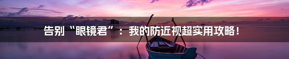 告别“眼镜君”：我的防近视超实用攻略！