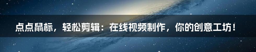 点点鼠标，轻松剪辑：在线视频制作，你的创意工坊！
