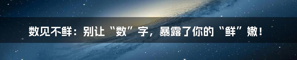 数见不鲜：别让“数”字，暴露了你的“鲜”嫩！