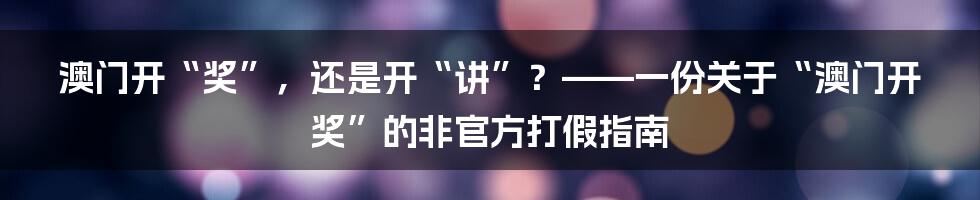 澳门开“奖”，还是开“讲”？——一份关于“澳门开奖”的非官方打假指南