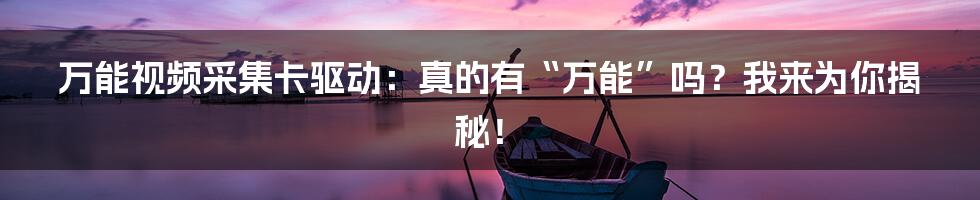 万能视频采集卡驱动：真的有“万能”吗？我来为你揭秘！