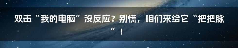 双击“我的电脑”没反应？别慌，咱们来给它“把把脉”！