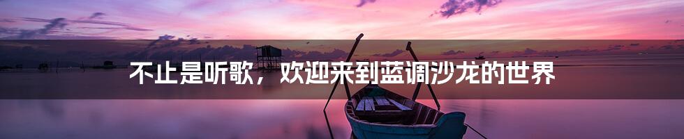 不止是听歌，欢迎来到蓝调沙龙的世界
