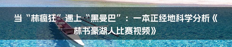 当“林疯狂”遇上“黑曼巴”：一本正经地科学分析《林书豪湖人比赛视频》
