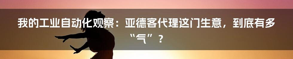 我的工业自动化观察：亚德客代理这门生意，到底有多“气”？