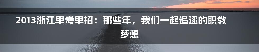 2013浙江单考单招：那些年，我们一起追逐的职教梦想