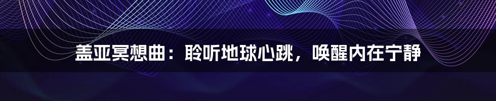 盖亚冥想曲：聆听地球心跳，唤醒内在宁静