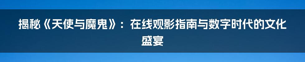 揭秘《天使与魔鬼》：在线观影指南与数字时代的文化盛宴