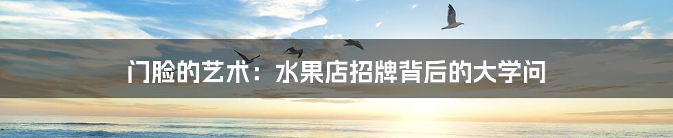 门脸的艺术：水果店招牌背后的大学问