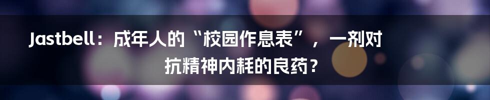 Jastbell：成年人的“校园作息表”，一剂对抗精神内耗的良药？