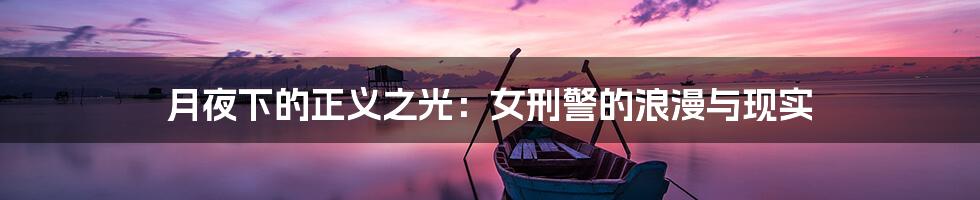 月夜下的正义之光：女刑警的浪漫与现实