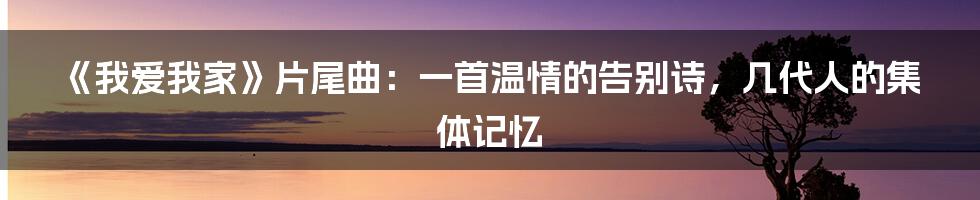 《我爱我家》片尾曲：一首温情的告别诗，几代人的集体记忆