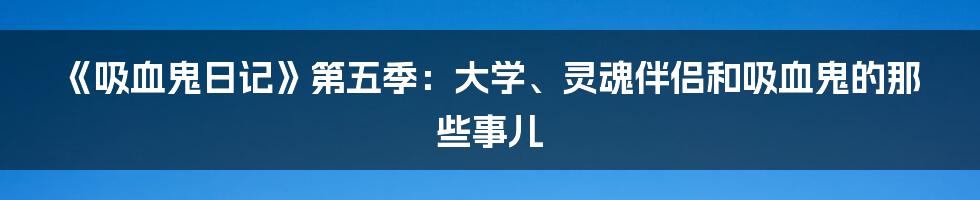 《吸血鬼日记》第五季：大学、灵魂伴侣和吸血鬼的那些事儿