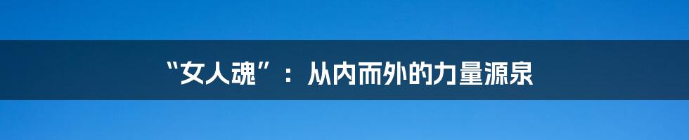 “女人魂”：从内而外的力量源泉