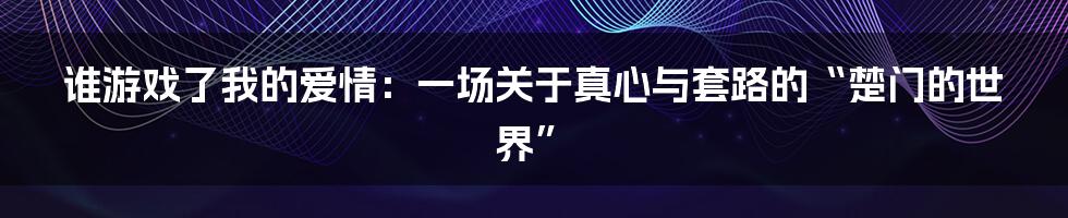 谁游戏了我的爱情：一场关于真心与套路的“楚门的世界”