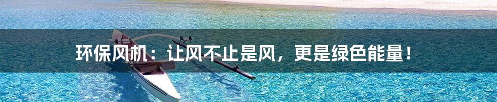 环保风机：让风不止是风，更是绿色能量！