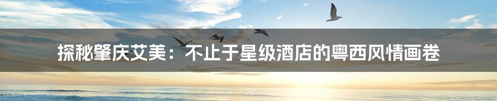 探秘肇庆艾美：不止于星级酒店的粤西风情画卷