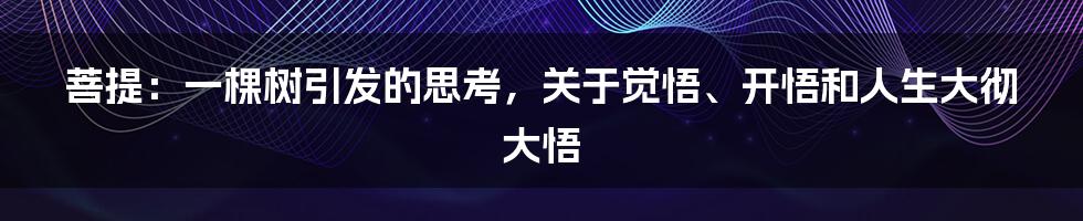 菩提：一棵树引发的思考，关于觉悟、开悟和人生大彻大悟