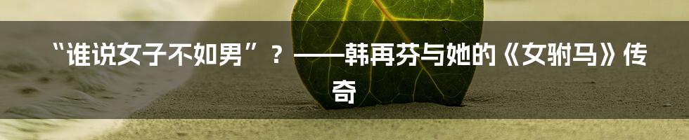 “谁说女子不如男”？——韩再芬与她的《女驸马》传奇