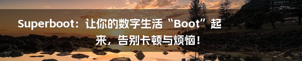 Superboot：让你的数字生活“Boot”起来，告别卡顿与烦恼！
