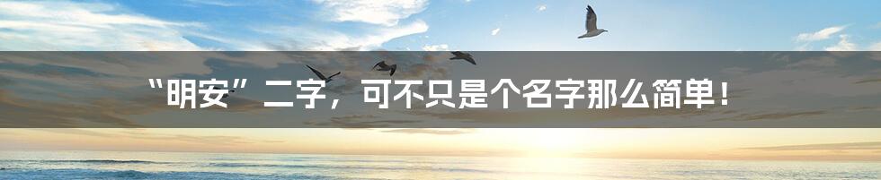“明安”二字，可不只是个名字那么简单！