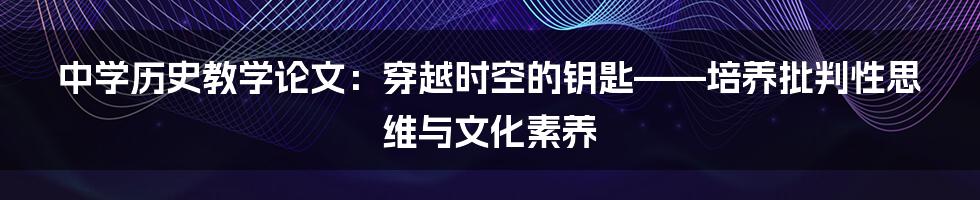 中学历史教学论文：穿越时空的钥匙——培养批判性思维与文化素养